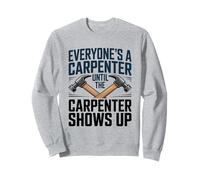 Everyone's A Carpenter Until The Carpenter Shows Up Sweatshirt
