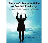 Everyone's Everyday Guide to Practical Psychiatry: A Handbook for Patients and Caregivers