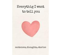 Everythig I want to tell you. Sentences, thoughts, stories: Lined Notebook Journal to Write In, Blank, 6" x 9", 120 pages