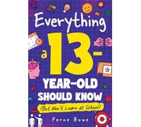 Everything a 13 Year Old Should Know (But Won't Learn at School): 100+ Essential Life Skills for Self-Confidence, Happiness, and Success (Essential Life Skills for Teens)