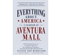 Everything About America I Learned at Aventura Mall: Anthropological Essays on Consumer Culture in the Cathedral of Capitalism (America Hidden in Plain Sight)
