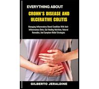EVERYTHING ABOUT CROHN'S DISEASE AND ULCERATIVE COLITIS: Managing Inflammatory Bowel Condition With Anti-Inflammatory Diets, Gut Healing Nutrition, Natural Remedies, And Symptom Relief Strategies