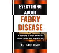 EVERYTHING ABOUT FABRY DISEASE: A Complete Guide For Patients, Caregivers, And Healthcare Professionals - Causes, Symptoms, Diagnosis, Treatment, Coping Strategies, And More