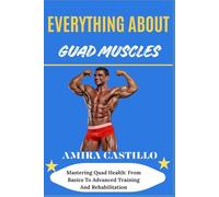 EVERYTHING ABOUT GUAD MUSCLES: Mastering Quad Health: From Basics To Advanced Training And Rehabilitation