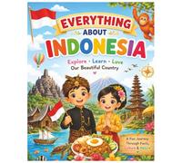 Everything About Indonesia: A Fun and Colorful Guide to Indonesia’s Islands, Volcanoes, Wildlife, Culture, and Tropical Life (Little Explorers Around the World)