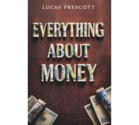 Everything About Money: Understanding the History, Systems, and Psychology Behind How Money Really Works