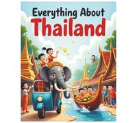 Everything About Thailand: A Fun and Colorful Guide to the Land of Smiles, Temples, and Thai Culture (Little Explorers Around the World)