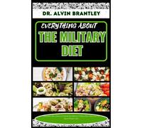 EVERYTHING ABOUT THE MILITARY DIET: Simplified Low Calories Cookbook On Effective 7 Days Diet Approach For Quick Weight Loss