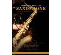 Everything About the Saxophone: The instrument, its history, its players, and their tips