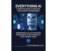 Everything AI: A Complete Guide to Artificial Intelligence for Beginners (AI Masterseries)