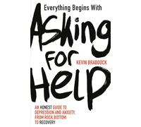 Everything Begins with Asking for Help: An honest guide to depression and anxiety, from rock bottom to recovery