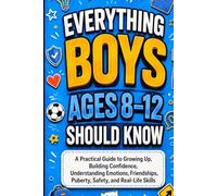EVERYTHING BOYS AGES 8-12 SHOULD KNOW: A Practical Guide to Growing Up, Building Confidence, Understanding Emotions, Friendships, Puberty, Safety, and Real-Life Skills