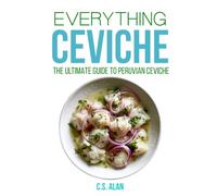 Everything Ceviche: The Ultimate Guide to Peruvian Ceviche: Recipes, Techniques, and the Science Behind the World’s Most Iconic Dish