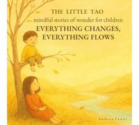Everything Changes, Everything Flows: Mindful Stories of Wonder for Children (The Little Tao)