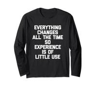 Everything Changes (Experience is of Little Use...) Funny Long Sleeve T-Shirt