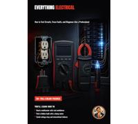 Everything Electrical: How to Test Circuits, Trace Faults, and Diagnose Like a Professional (The Complete Home Electrician: Master Home Wiring from a Dead Outlet to Off-Grid Solar)