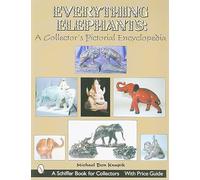EVERYTHING ELEPHANTS: A Collector's Pictorial Encyclopedia (Schiffer Book for Collectors with Price Guide)