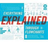 Everything Explained Through Flowcharts: All of Life's Mysteries Unraveled, Including Tips for World Domination, Which Religion Offers the Best ... the Secret Recipe for Gettin' Laid Lemonade