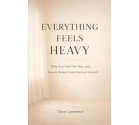 Everything Feels Heavy: Why You Feel This Way and How to Slowly Come Back to Yourself