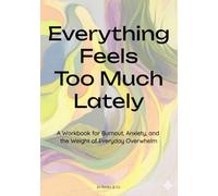 Everything Feels Like Too Much Lately: A Workbook for Burnout, Anxiety, and the Weight of Everyday Overwhelm