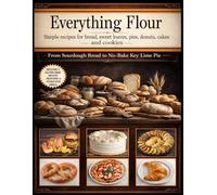 Everything Flour Simple recipes for bread, sweet loaves, pies, donuts, cakes and cookies that feel like a hug from the kitchen: Includes 8 Gluten-Free ... recipes that have stood the test of time.)