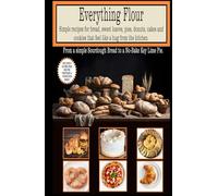 Everything Flour Simple recipes for bread, sweet loaves, pies, donuts, cakes and cookies that feel like a hug from the kitchen: Includes 8 Gluten-Free ... recipes that have stood the test of time.)