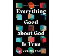 Everything Good about God Is True: Choosing Faith