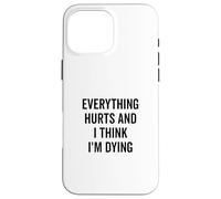 Everything Hurts And I Think I'm Dying Funny Case for iPhone 16 Pro Max