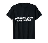 Everything Hurts And I Think I'm Dying Funny Gym T-Shirt