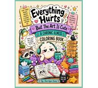 Everything Hurts But The Art Is Cute: A Chronic Illness Coloring Book