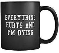Everything Hurts Funny Ceramic Mug 11Oz - Dishwasher Safe - for Coffee Tea - Home Desk - I\U2018M Dying Humor - Relatable Daily Use Cup