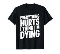 Everything Hurts I Think I'm Dying Humorous Statement T-Shirt