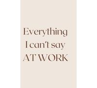 Everything I Can’t Say at Work: A Funny Office Notebook: Lined Journal for Meetings, Notes, and Daily Thoughts