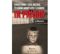 Everything I Ever Needed To Know About Life... I Learned In Prison: A Memoir