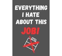 Everything I Hate About My Job!: Funny Gag Gift Notebook for Coworkers & Boss | Sarcastic Office Humor Lined Journal | Work Desk Accessory