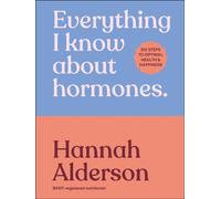Everything I Know About Hormones : Six Steps to Optimal Health and Happiness