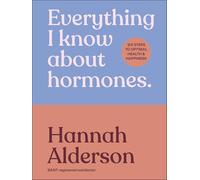 Everything I Know About Hormones – Six Steps to Optimal Health and Happiness