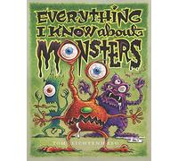 Everything I Know about Monsters: A Collection of Made-Up Facts, Educated Guesses, and Silly Pictures about Creatures of Creepiness