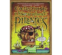 Everything I Know about Pirates: A Collection of Made Up Facts, Educated Guesses, and Silly Pictures About Bad Guys of the High Seas.