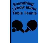 Everything I Know About Table Tennis: Funny 6x9 Blank Notebook for Athletes, Students & Fans | 109 Pages | Great Gift for School, College or Work