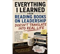 Everything I Learned From Reading Books on Leadership Doesn’t Translate Into Real Life: A Snark-Filled Survival Guide to Corporate Hypocrisy, Weaponized Buzzwords, and the Managers Who Fail Upward
