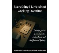 Everything I Love About Working Overtime A heartfelt journal of unpaid passion, broken dreams, and bad fluorescent lighting: Sarcastic Lined Notebook ... Coworkers, Boss, HR Humor & Adulting Jokes