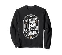 Everything I Love Is Illegal Expensive Or Blonde Boys Humor Sweatshirt