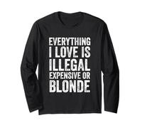 Everything I Love Is Illegal Expensive Or Blonde Funny Long Sleeve T-Shirt