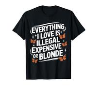 Everything I Love Is Illegal Expensive or Blonde Funny T-Shirt
