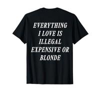 Everything I Love is Illegal Expensive Or Blonde (on Back) T-Shirt