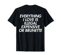 Everything I Love is Illegal Expensive Or Brunette On Back T-Shirt