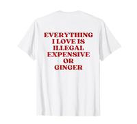 Everything I Love is Illegal Expensive Or Ginger (On Back) T-Shirt