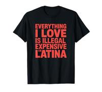 Everything I Love is Illegal Expensive Or Latina T-Shirt