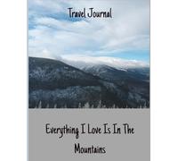 Everything I Love Is In The Mountains, Notebook for the Traveler and Mountaineer, take Notes Your Travels and Climbs: 100 A4 pages with sections for ... the trip, 100 pages for 100 Peaks, Trip Dia